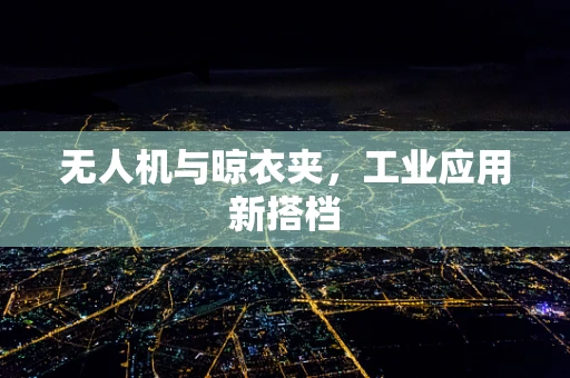 无人机与晾衣夹，工业应用新搭档