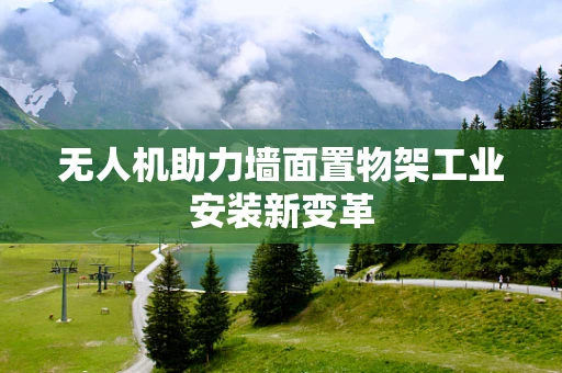 无人机助力墙面置物架工业安装新变革