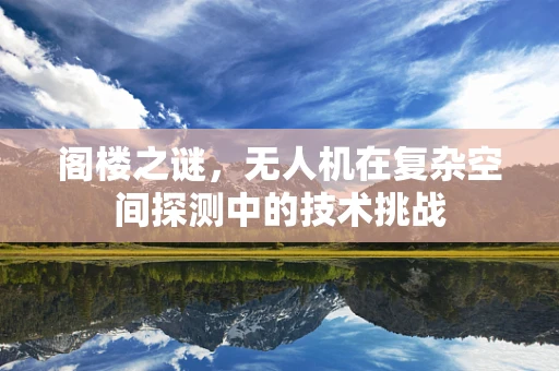 阁楼之谜，无人机在复杂空间探测中的技术挑战