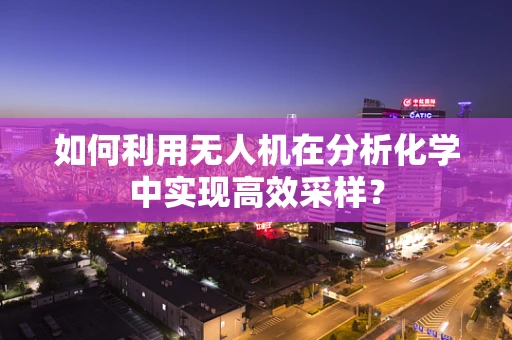 如何利用无人机在分析化学中实现高效采样？