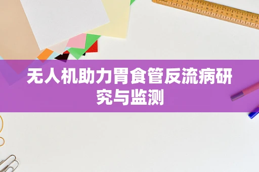 无人机助力胃食管反流病研究与监测