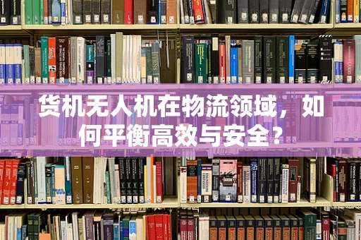 货机无人机在物流领域，如何平衡高效与安全？