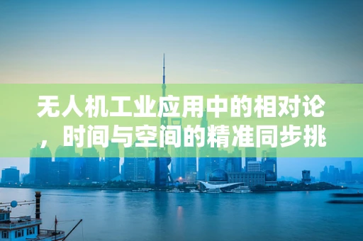 无人机工业应用中的相对论，时间与空间的精准同步挑战