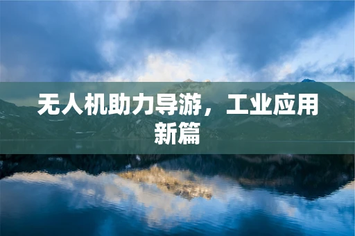 无人机助力导游，工业应用新篇