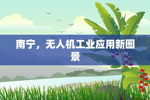 南宁，无人机工业应用新图景