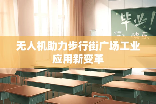 无人机助力步行街广场工业应用新变革