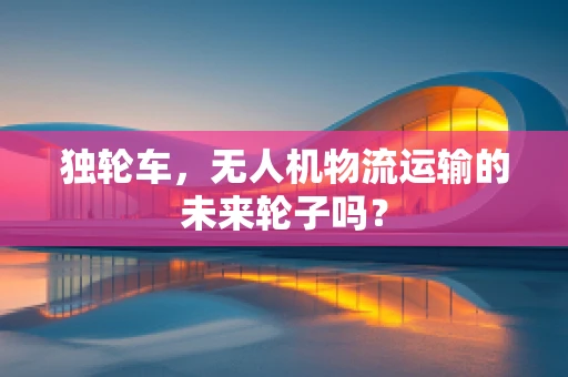 独轮车，无人机物流运输的未来轮子吗？