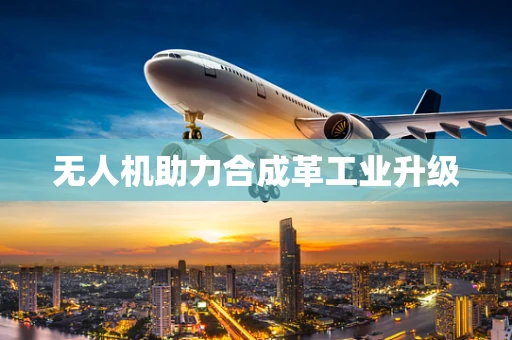 无人机助力合成革工业升级