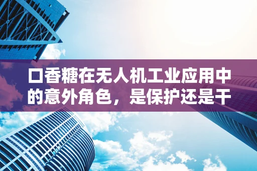 口香糖在无人机工业应用中的意外角色，是保护还是干扰？