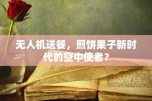 无人机送餐，煎饼果子新时代的空中使者？