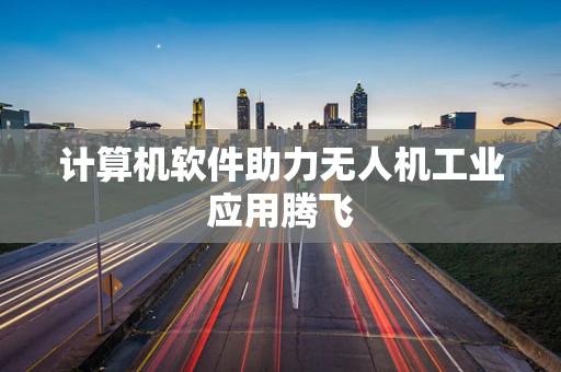 计算机软件助力无人机工业应用腾飞