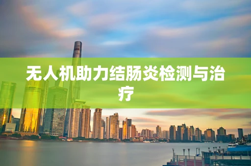 无人机助力结肠炎检测与治疗