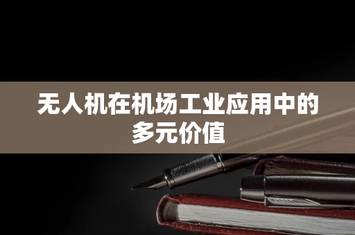 无人机在机场工业应用中的多元价值