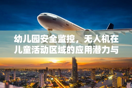幼儿园安全监控，无人机在儿童活动区域的应用潜力与挑战