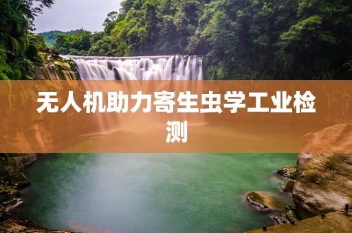无人机助力寄生虫学工业检测
