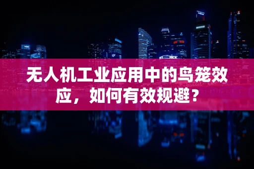 无人机工业应用中的鸟笼效应，如何有效规避？