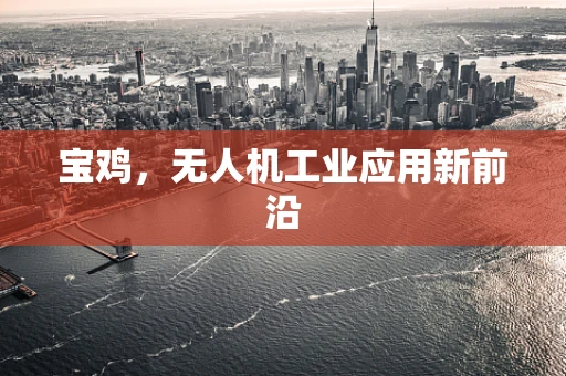 宝鸡，无人机工业应用新前沿