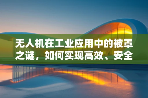 无人机在工业应用中的被罩之谜，如何实现高效、安全的设备保护？