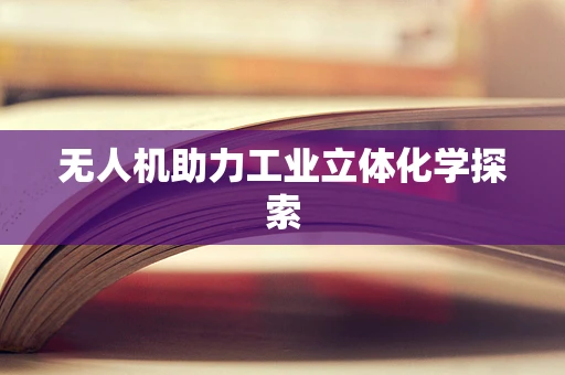 无人机助力工业立体化学探索
