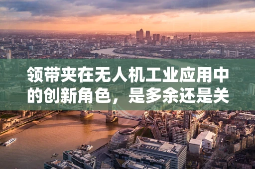 领带夹在无人机工业应用中的创新角色，是多余还是关键？
