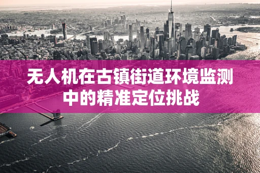 无人机在古镇街道环境监测中的精准定位挑战