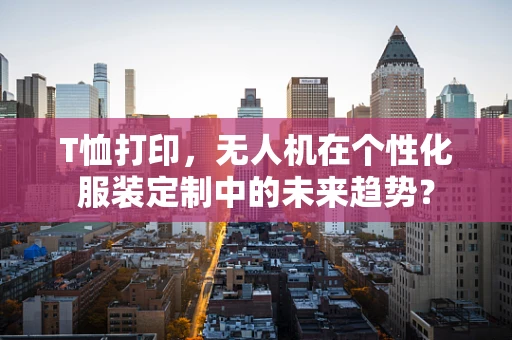 T恤打印，无人机在个性化服装定制中的未来趋势？