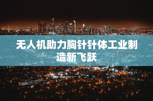 无人机助力胸针针体工业制造新飞跃