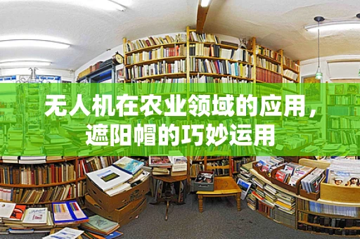 无人机在农业领域的应用，遮阳帽的巧妙运用