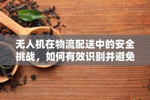 无人机在物流配送中的安全挑战，如何有效识别并避免吊带衫人群？
