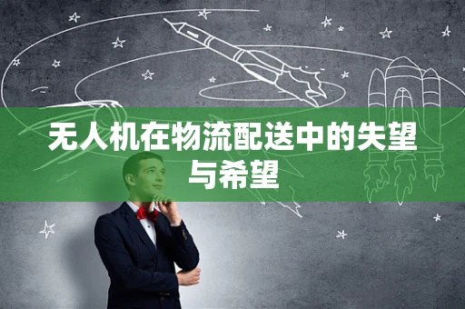 无人机在物流配送中的失望与希望