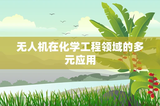 无人机在化学工程领域的多元应用