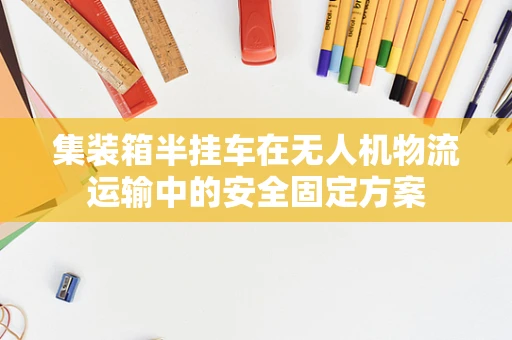 集装箱半挂车在无人机物流运输中的安全固定方案