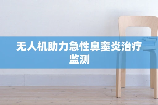 无人机助力急性鼻窦炎治疗监测