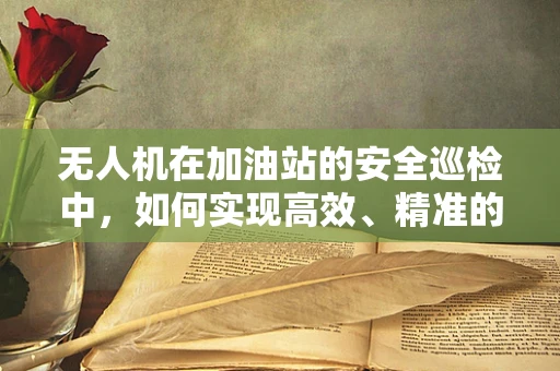 无人机在加油站的安全巡检中，如何实现高效、精准的油品泄漏检测？