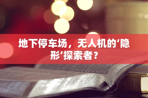 地下停车场，无人机的‘隐形’探索者？