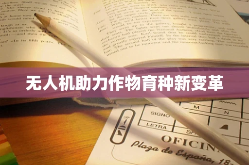 无人机助力作物育种新变革