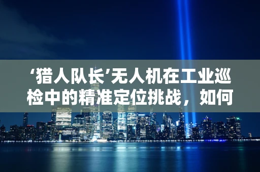 ‘猎人队长’无人机在工业巡检中的精准定位挑战，如何实现高效路径规划？