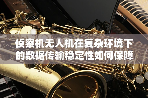 侦察机无人机在复杂环境下的数据传输稳定性如何保障？