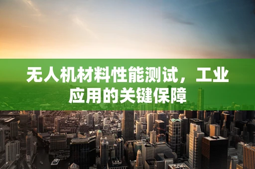 无人机材料性能测试，工业应用的关键保障