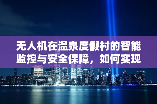 无人机在温泉度假村的智能监控与安全保障，如何实现高效巡检？
