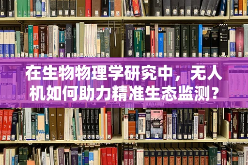 在生物物理学研究中，无人机如何助力精准生态监测？