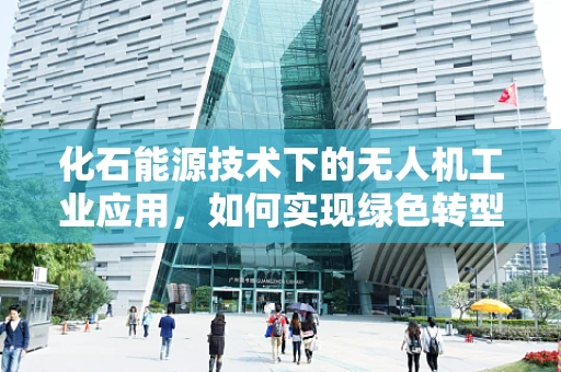 化石能源技术下的无人机工业应用，如何实现绿色转型？