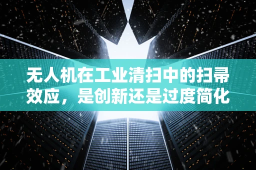 无人机在工业清扫中的扫帚效应，是创新还是过度简化？
