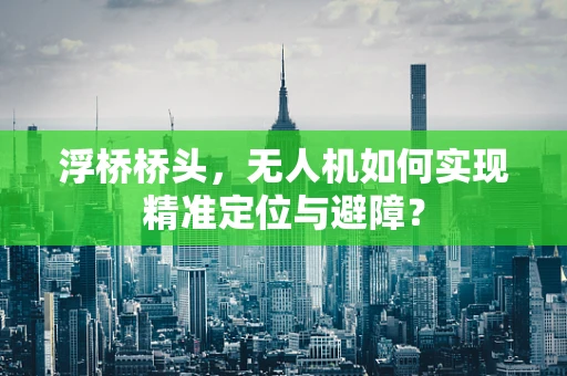 浮桥桥头，无人机如何实现精准定位与避障？