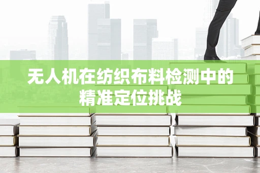 无人机在纺织布料检测中的精准定位挑战