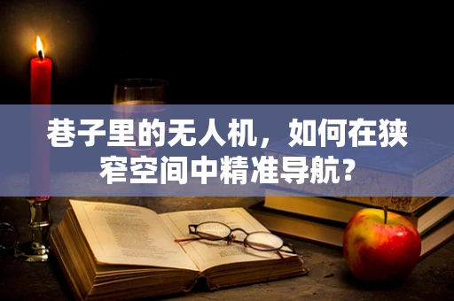 巷子里的无人机，如何在狭窄空间中精准导航？