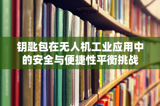 钥匙包在无人机工业应用中的安全与便捷性平衡挑战