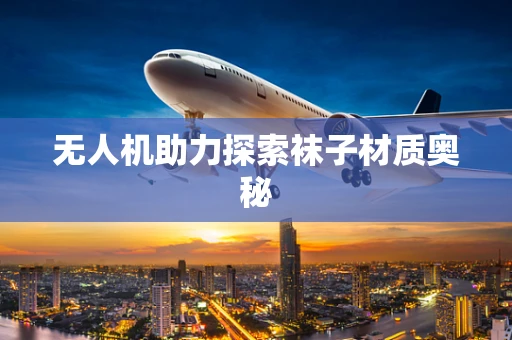 无人机助力探索袜子材质奥秘