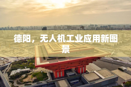 德阳，无人机工业应用新图景