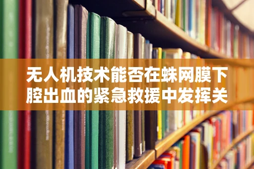 无人机技术能否在蛛网膜下腔出血的紧急救援中发挥关键作用？